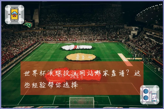 世界杯滚球投注网站哪家靠谱？这些经验帮你选择