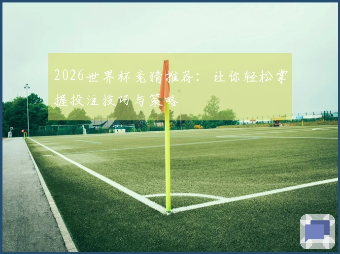 2026世界杯竞猜推荐：让你轻松掌握投注技巧与策略