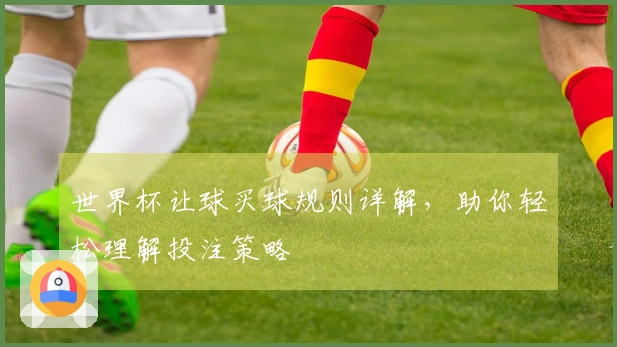 世界杯让球买球规则详解，助你轻松理解投注策略