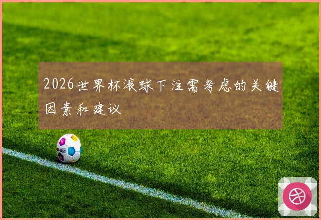 2026世界杯滚球下注需考虑的关键因素和建议