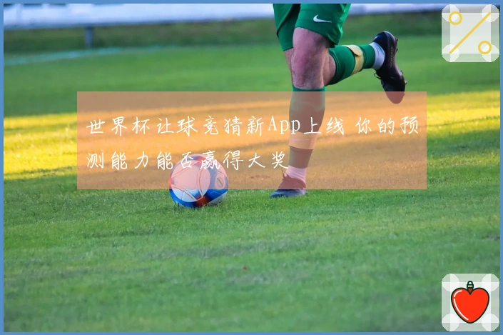 世界杯让球竞猜新App上线 你的预测能力能否赢得大奖