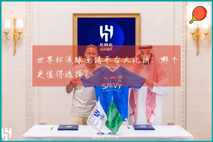 世界杯滚球竞猜平台大比拼：哪个更值得选择？