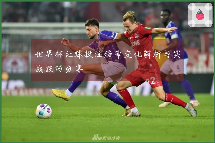 世界杯让球投注赔率变化解析与实战技巧分享