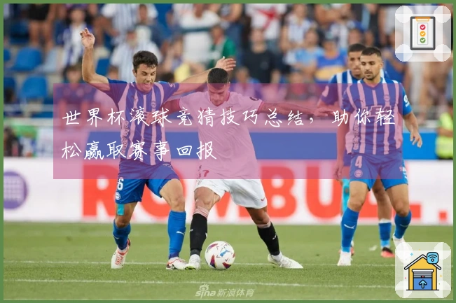 世界杯滚球竞猜技巧总结，助你轻松赢取赛事回报
