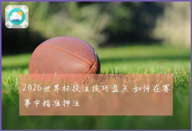 2026世界杯投注技巧盘点 如何在赛事中精准押注
