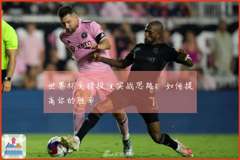 世界杯竞猜投注实战思路：如何提高你的胜率