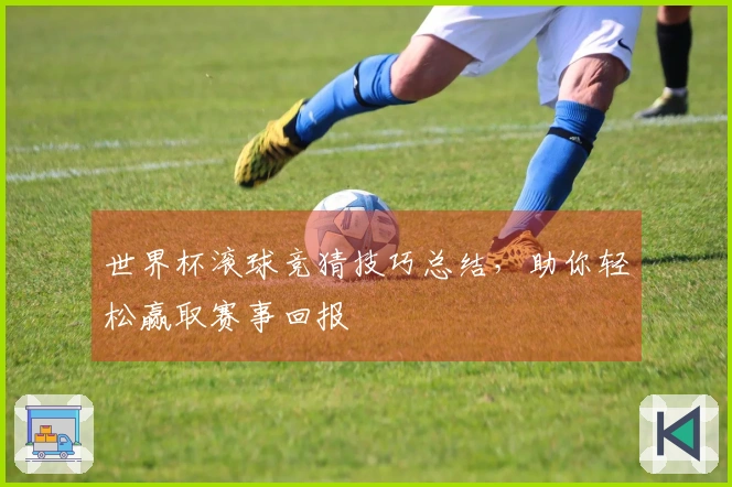 世界杯滚球竞猜技巧总结，助你轻松赢取赛事回报