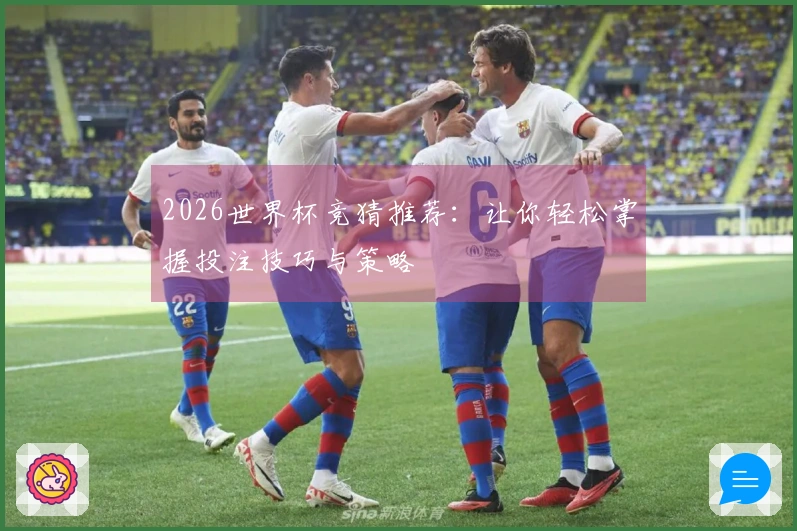 2026世界杯竞猜推荐：让你轻松掌握投注技巧与策略