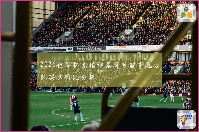 2026世界杯竞猜谁最有可能夺冠各队实力对比分析